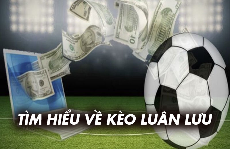 Tìm hiểu về kèo luân lưu